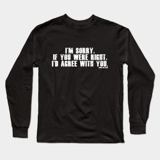 I'm sorry, if you were right, I'd agree with you. Long Sleeve T-Shirt